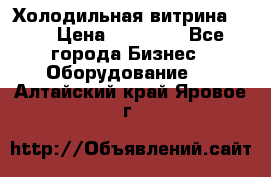 Холодильная витрина !!! › Цена ­ 30 000 - Все города Бизнес » Оборудование   . Алтайский край,Яровое г.